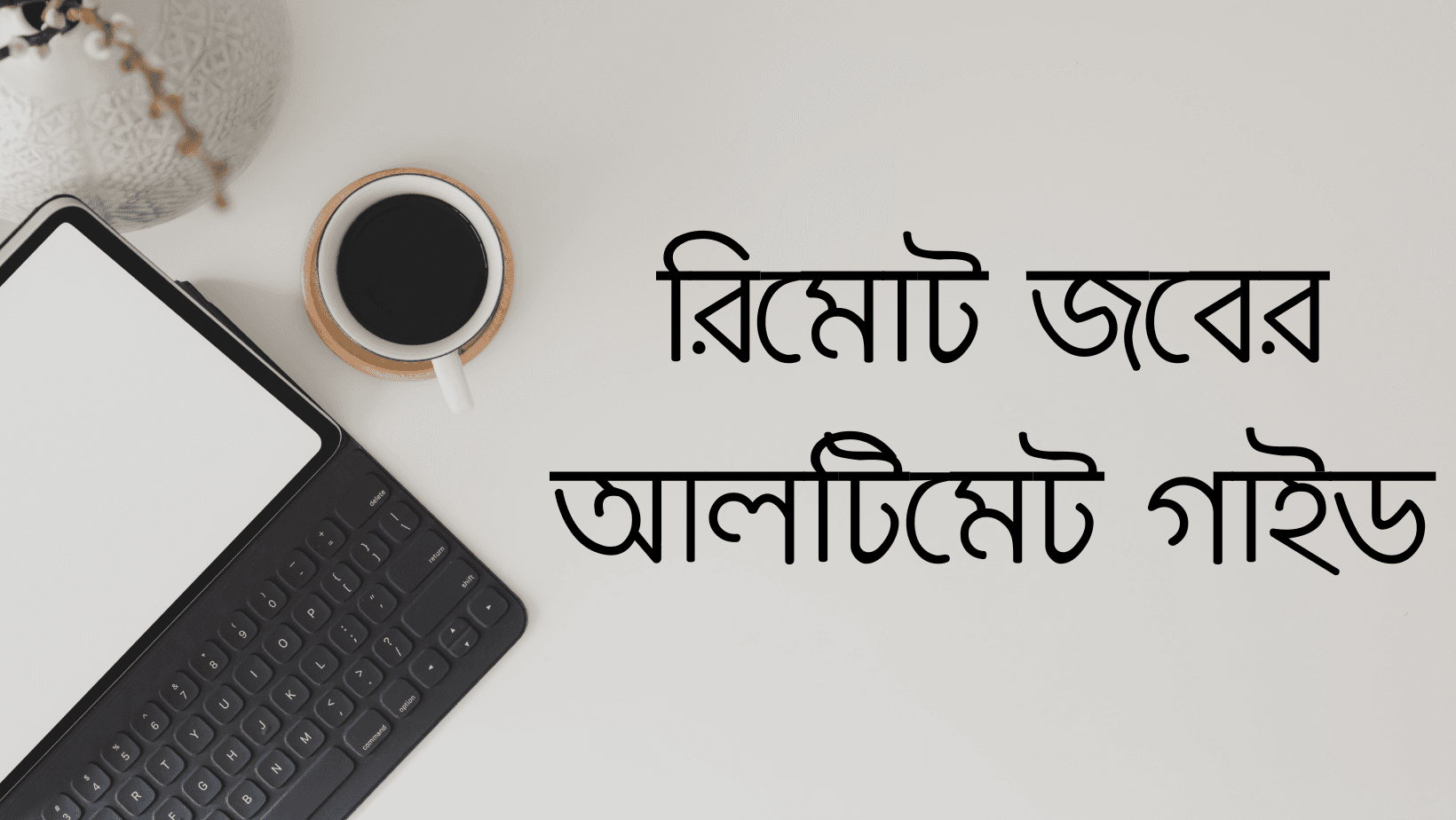 রিমোট জবের আলটিমেট গাইড - কি, কেন, কিভাবে?